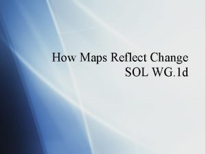 How Maps Reflect Change SOL WG 1 d