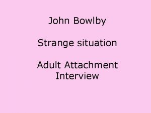 John Bowlby Strange situation Adult Attachment Interview John