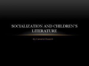 SOCIALIZATION AND CHILDRENS LITERATURE By Cameron Rausch IF