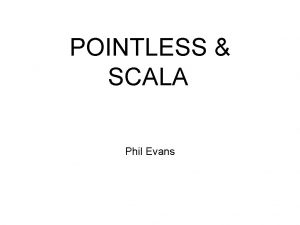 POINTLESS SCALA Phil Evans POINTLESS What does it