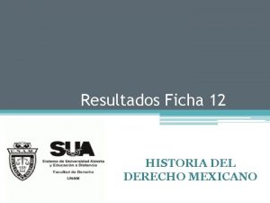 Resultados Ficha 12 HISTORIA DEL DERECHO MEXICANO Resumen