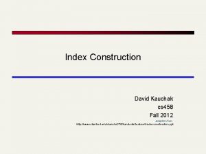 Index Construction David Kauchak cs 458 Fall 2012