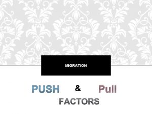 MIGRATION Pull WHAT ARE PUSH AND PULL FACTORS