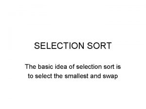 SELECTION SORT The basic idea of selection sort