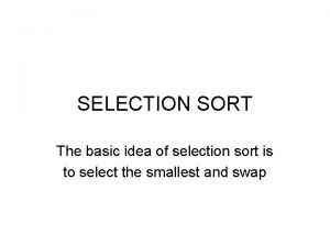 SELECTION SORT The basic idea of selection sort SELECTION SORT The basic idea of selection sort
