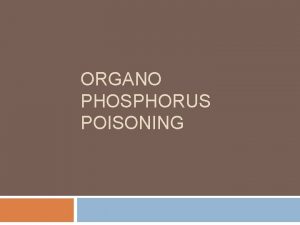 ORGANO PHOSPHORUS POISONING Organophosphates are a group of