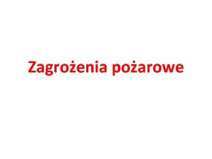 Zagroenia poarowe Poar niekontrolowane rozprzestrzenianie si ognia ktre