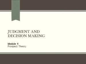 JUDGMENT AND DECISION MAKING Module 4 Prospect Theory