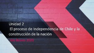 Unidad 2 El proceso de Independencia de Chile