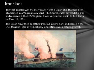 Ironclads The first Ironclad was the Merrimack it