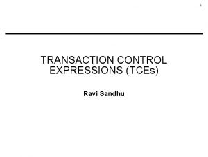 1 TRANSACTION CONTROL EXPRESSIONS TCEs Ravi Sandhu 2