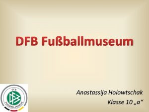 DFB Fuballmuseum Anastassija Holowtschak Klasse 10 a Inhalt