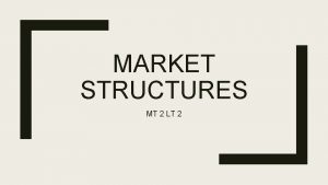 MARKET STRUCTURES MT 2 LT 2 Market Structures
