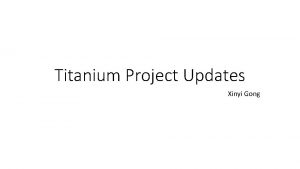 Titanium Project Updates Xinyi Gong Same inputs Structure