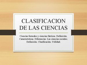 CLASIFICACION DE LAS CIENCIAS Ciencias formales y ciencias