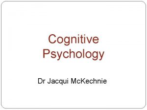 Cognitive Psychology Dr Jacqui Mc Kechnie Memory Information