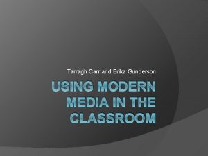 Tarragh Carr and Erika Gunderson USING MODERN MEDIA