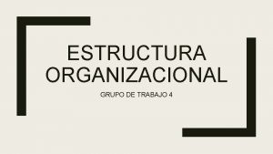 ESTRUCTURA ORGANIZACIONAL GRUPO DE TRABAJO 4 Consideraciones Generales