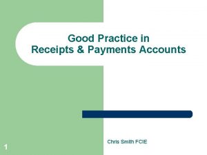 Good Practice in Receipts Payments Accounts 1 Chris