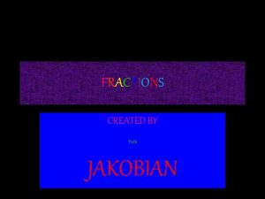 FRACTIONS CREATED BY THE JAKOBIAN Proper fractions Improper