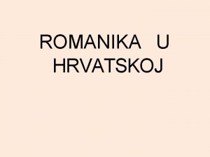 ROMANIKA U HRVATSKOJ Karakteristike vremena romanika u Hrvatskoj