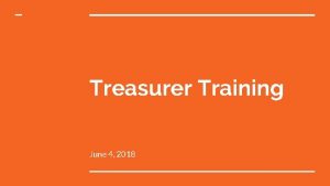 Treasurer Training June 4 2018 Training Goal At