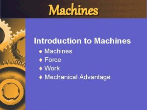 Machines Introduction to Machines t Force t Work