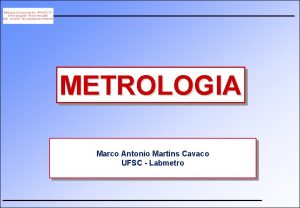 METROLOGIA Marco Antonio Martins Cavaco UFSC Labmetro Metrologia
