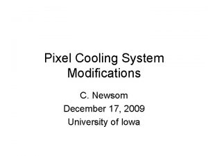 Pixel Cooling System Modifications C Newsom December 17