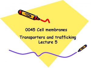 0045 Cell membranes Transporters and trafficking Lecture 5