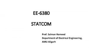 EE6380 STATCOM Prof Salman Hameed Department of Electrical