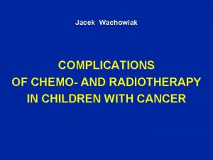 Jacek Wachowiak COMPLICATIONS OF CHEMO AND RADIOTHERAPY IN