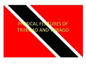 PHYSICAL FEATURES OF TRINIDAD AND TOBAGO Physical Features