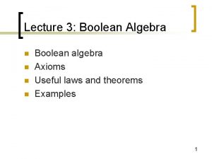 Lecture 3 Boolean Algebra n n Boolean algebra