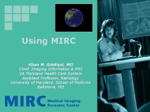 Using MIRC Khan M Siddiqui MD Chief Imaging