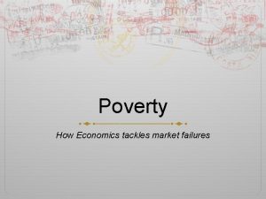 Poverty How Economics tackles market failures Defining Poverty