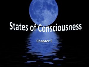 Chapter 5 Consciousness Consciousness is an awareness of
