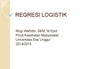 REGRESI LOGISTIK Mugi Wahidin SKM M Epid Prodi