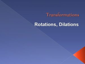 Transformations Rotations Dilations Vocabulary Today Objectives today Turning