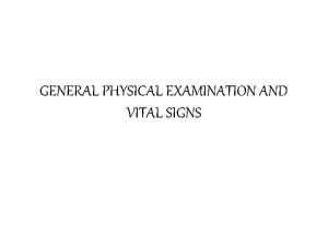 GENERAL PHYSICAL EXAMINATION AND VITAL SIGNS GENERAL PHYSICAL GENERAL PHYSICAL EXAMINATION AND VITAL SIGNS GENERAL PHYSICAL