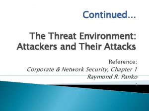 Continued The Threat Environment Attackers and Their Attacks