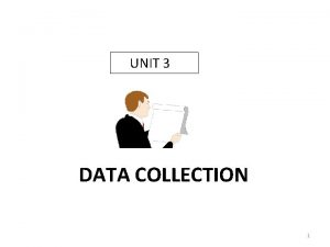 UNIT 3 DATA COLLECTION 1 Collect the Data