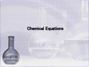 Chemical Equations Chemical Equations Describe a chemical change