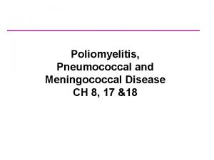 Poliomyelitis Pneumococcal and Meningococcal Disease CH 8 17
