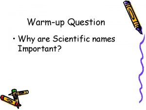 Warmup Question Why are Scientific names Important Classification