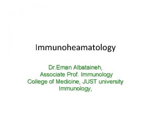 Immunoheamatology Dr Eman Albataineh Associate Prof Immunology College