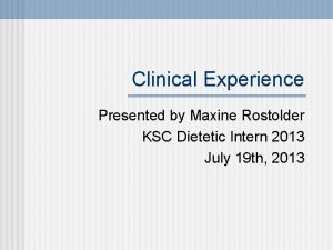 Clinical Experience Presented by Maxine Rostolder KSC Dietetic