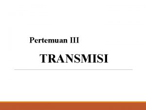 Pertemuan III TRANSMISI 3 1 Metode Transmisi Metode