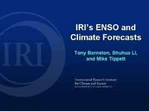 IRIs ENSO and Climate Forecasts Tony Barnston Shuhua