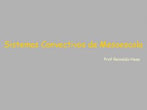 Sistemas Convectivos de Mesoescala Prof Reinaldo Haas Indice